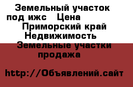 Земельный участок  под ижс › Цена ­ 500 000 - Приморский край Недвижимость » Земельные участки продажа   
